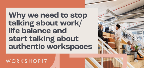 Why we need to stop talking about work/life balance & start talking about authentic workspaces